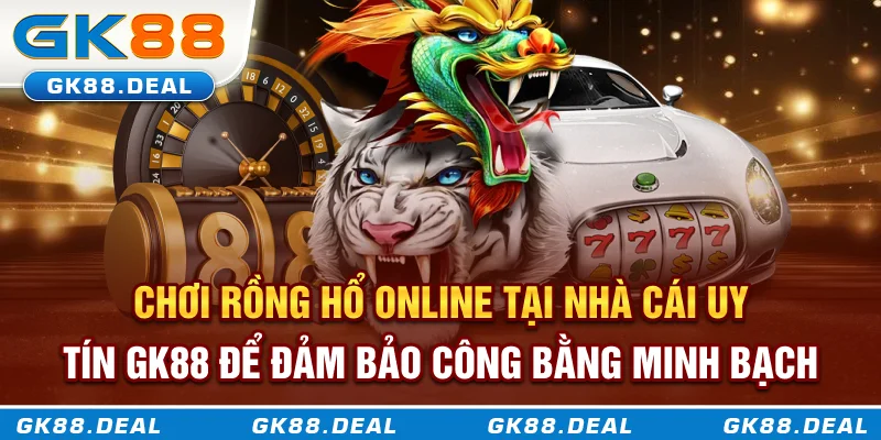 Chơi Rồng Hổ online tại nhà cái uy tín GK888 để đảm bảo công bằng minh bạch Chơi Rồng Hổ online tại nhà cái uy tín GK888 để đảm bảo công bằng minh bạch