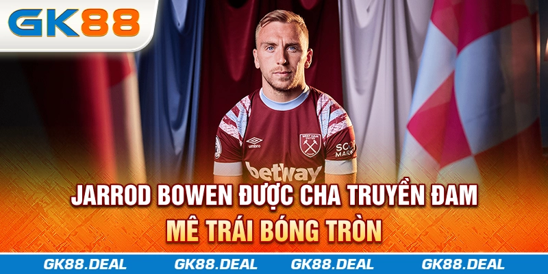 Jarrod Bowen - Ngôi Sao Sáng Của West Ham Jarrod Bowen được cha truyền đam mê trái bóng tròn